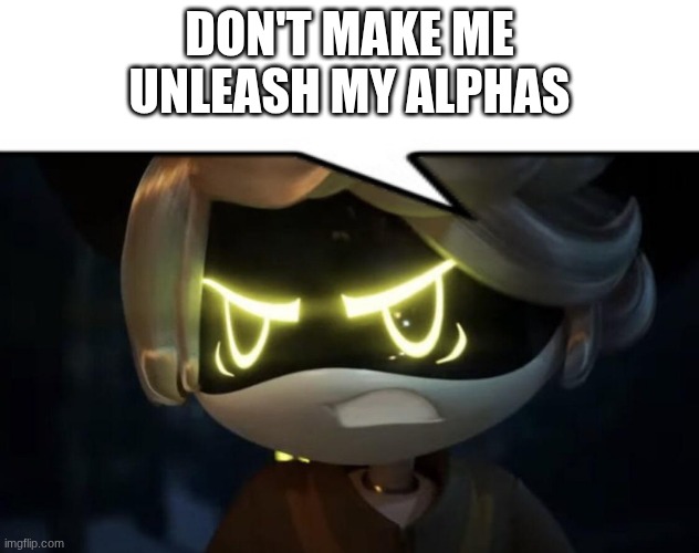 Angry N | DON'T MAKE ME UNLEASH MY ALPHAS | image tagged in angry n | made w/ Imgflip meme maker