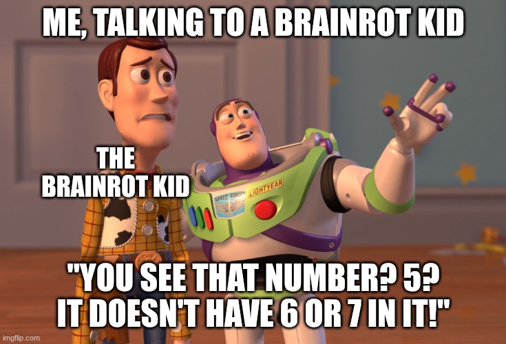 ha ha too bad | ME, TALKING TO A BRAINROT KID; THE BRAINROT KID; "YOU SEE THAT NUMBER? 5? IT DOESN'T HAVE 6 OR 7 IN IT!" | image tagged in memes,x x everywhere | made w/ Imgflip meme maker