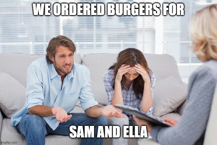 couples therapy | WE ORDERED BURGERS FOR SAM AND ELLA | image tagged in couples therapy | made w/ Imgflip meme maker