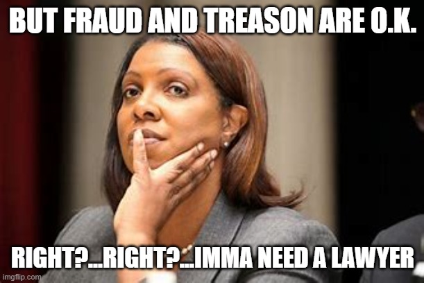 Letitia James Treason | BUT FRAUD AND TREASON ARE O.K. RIGHT?...RIGHT?...IMMA NEED A LAWYER | image tagged in letitia james treason | made w/ Imgflip meme maker