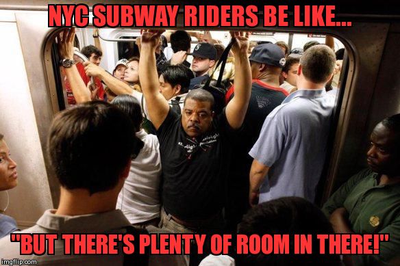 NYC Subway Riders.... | NYC SUBWAY RIDERS BE LIKE... "BUT THERE'S PLENTY OF ROOM IN THERE!" | image tagged in memes,funny,subway | made w/ Imgflip meme maker