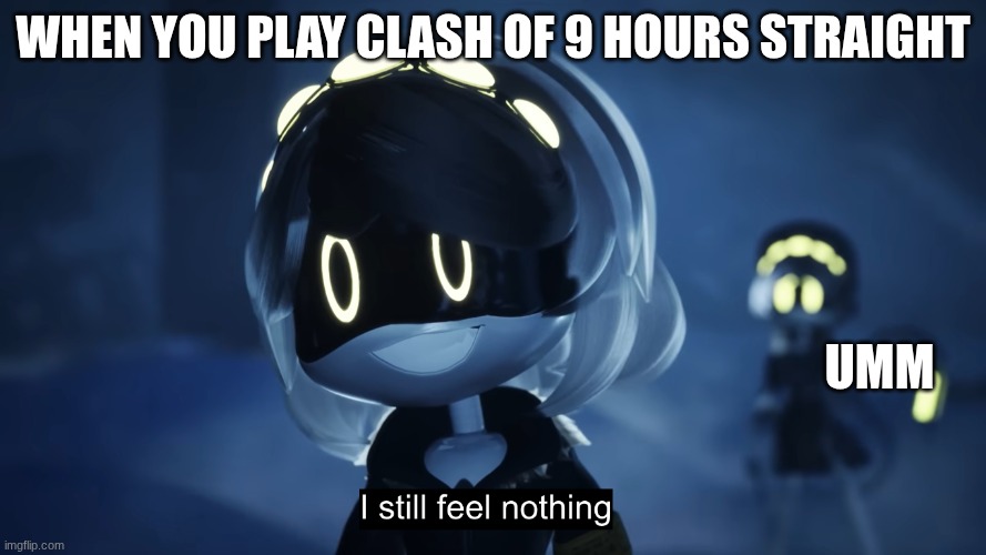 I Still Feel Nothing | WHEN YOU PLAY CLASH OF 9 HOURS STRAIGHT; UMM | image tagged in i still feel nothing | made w/ Imgflip meme maker