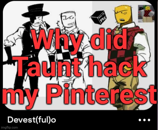 Why did Taunt hack my Pinterest | made w/ Imgflip meme maker