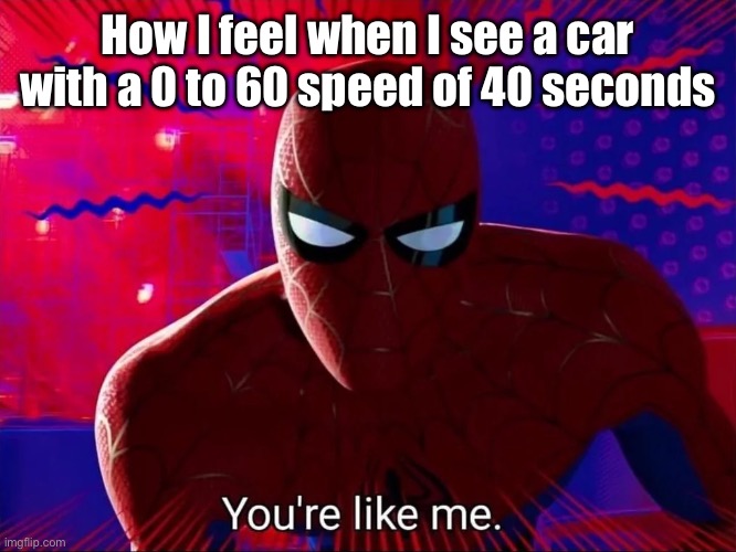 My car is slow | How I feel when I see a car with a 0 to 60 speed of 40 seconds | image tagged in spider man you re like me | made w/ Imgflip meme maker
