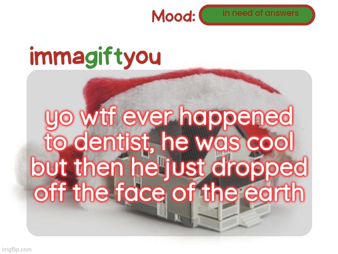 . | in need of answers; yo wtf ever happened to dentist, he was cool but then he just dropped off the face of the earth | image tagged in immagiftyou template p tysm moons | made w/ Imgflip meme maker
