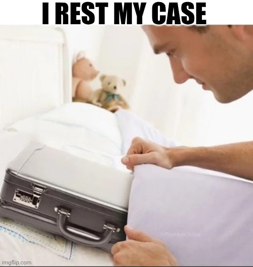 I Rest My Case | I REST MY CASE | image tagged in chrisjoines1 | made w/ Imgflip meme maker
