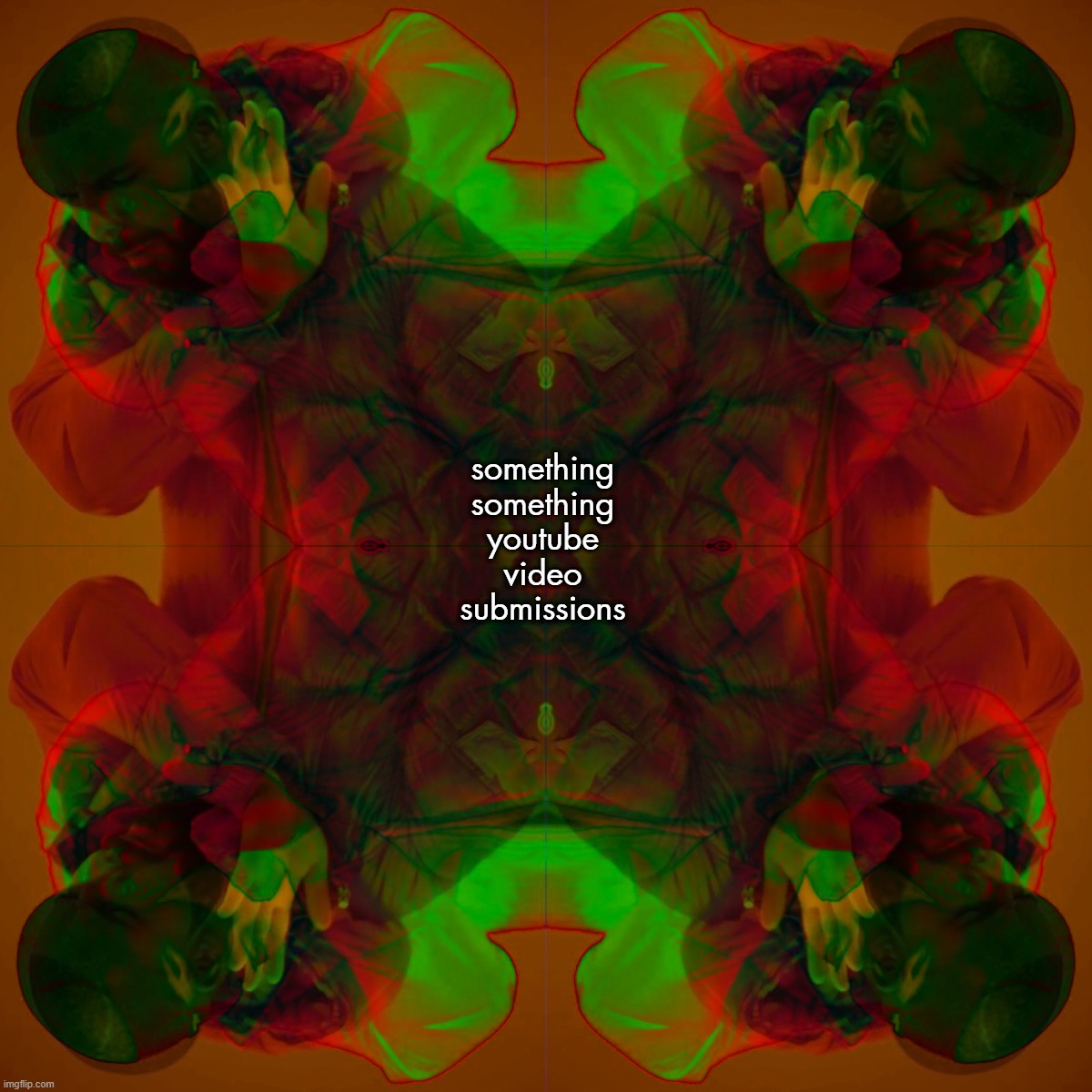 something something youtube video submissions | made w/ Imgflip meme maker