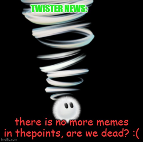 unpopular opinion: block begging is kinda funny | TWISTER NEWS:; there is no more memes in thepoints, are we dead? :( | image tagged in a toadaly kool announcement temp | made w/ Imgflip meme maker