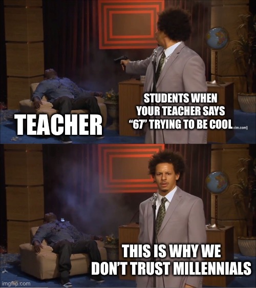 Who Killed Hannibal | STUDENTS WHEN YOUR TEACHER SAYS “67” TRYING TO BE COOL; TEACHER; THIS IS WHY WE DON’T TRUST MILLENNIALS | image tagged in memes,who killed hannibal | made w/ Imgflip meme maker