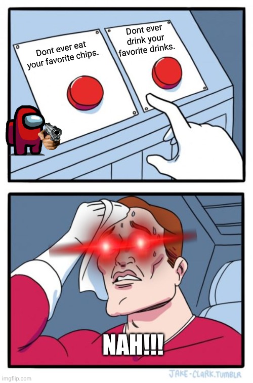 Two Buttons | Dont ever drink your favorite drinks. Dont ever eat your favorite chips. NAH!!! | image tagged in memes,two buttons | made w/ Imgflip meme maker