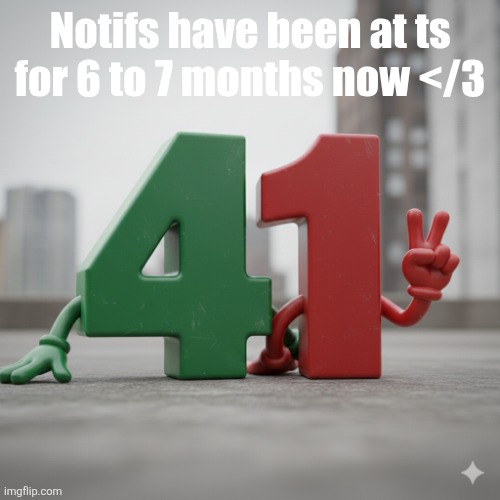 41 | Notifs have been at ts for 6 to 7 months now </3 | image tagged in 41 | made w/ Imgflip meme maker