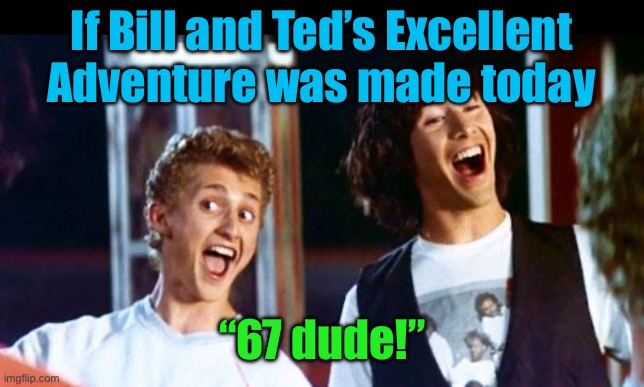 Bill and Ted | If Bill and Ted’s Excellent Adventure was made today; “67 dude!” | image tagged in bill and ted,67 | made w/ Imgflip meme maker