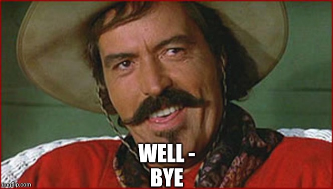 Curly Bill | WELL -
BYE | image tagged in curly bill | made w/ Imgflip meme maker