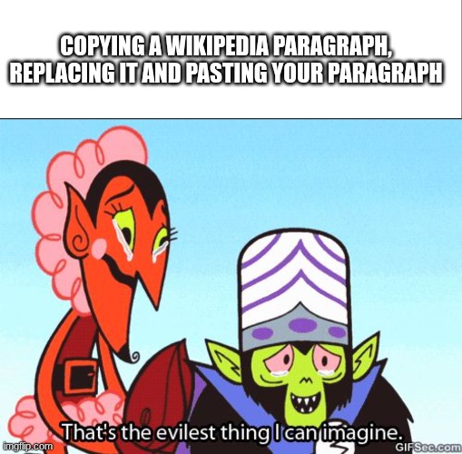 Plagiarism smarts 101! | COPYING A WIKIPEDIA PARAGRAPH, REPLACING IT AND PASTING YOUR PARAGRAPH | image tagged in white bar,that's the evilest thing i can imagine | made w/ Imgflip meme maker