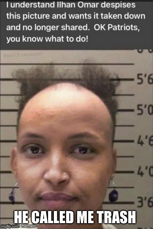 HE CALLED ME TRASH | image tagged in ilhan omar | made w/ Imgflip meme maker