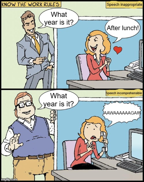 after lunch/aawaaga | Speech inappropriate; What year is it? After lunch! Speech incomprehensible; What year is it? AAWAAAAAAGA!!! | image tagged in hello human resources | made w/ Imgflip meme maker