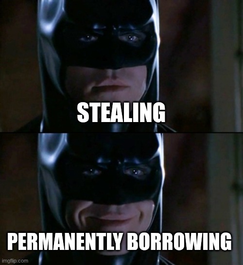 permanently borrowing | STEALING; PERMANENTLY BORROWING | image tagged in memes,batman smiles | made w/ Imgflip meme maker