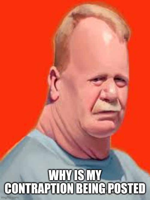 Murgers new announcement temp | WHY IS MY CONTRAPTION BEING POSTED | image tagged in murgers new announcement temp | made w/ Imgflip meme maker