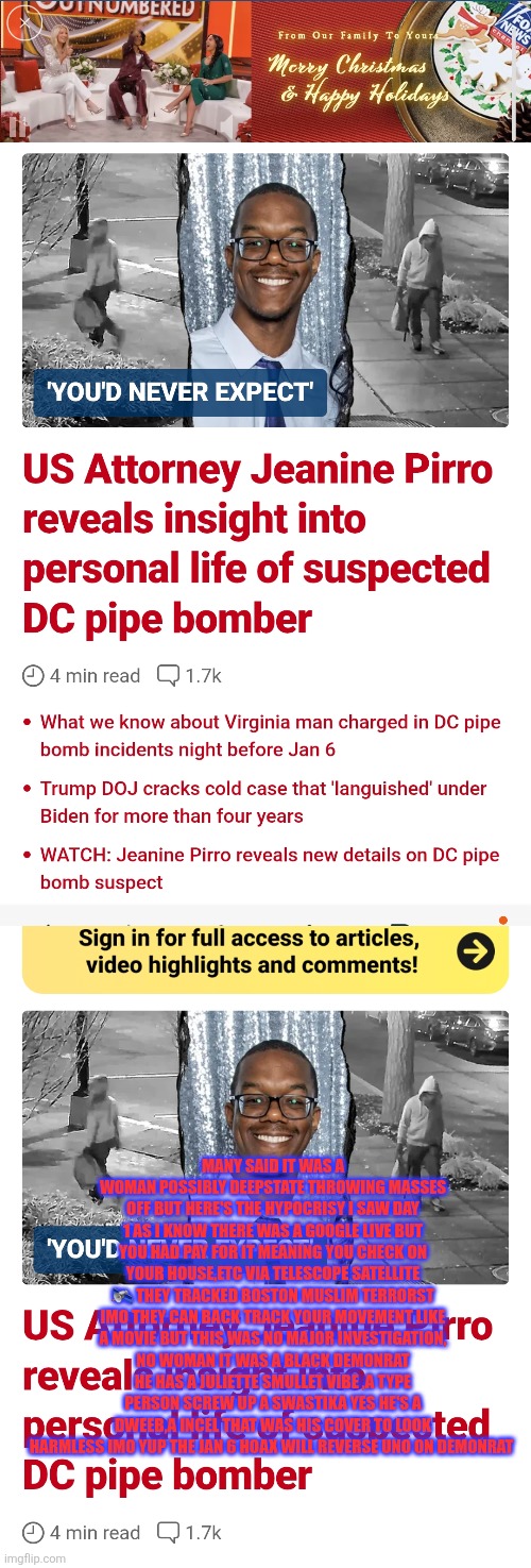Jan 6 was a hoax the real inserection was 20 million illegals and autopen | MANY SAID IT WAS A WOMAN POSSIBLY DEEPSTATE THROWING MASSES OFF BUT HERE'S THE HYPOCRISY I SAW DAY 1 AS I KNOW THERE WAS A GOOGLE LIVE BUT YOU HAD PAY FOR IT MEANING YOU CHECK ON YOUR HOUSE,ETC VIA TELESCOPE SATELLITE 🛰 THEY TRACKED BOSTON MUSLIM TERRORST IMO THEY CAN BACK TRACK YOUR MOVEMENT LIKE A MOVIE BUT THIS WAS NO MAJOR INVESTIGATION, NO WOMAN IT WAS A BLACK DEMONRAT HE HAS A JULIETTE SMULLET VIBE ,A TYPE PERSON SCREW UP A SWASTIKA YES HE'S A DWEEB,A INCEL THAT WAS HIS COVER TO LOOK HARMLESS IMO YUP THE JAN 6 HOAX WILL REVERSE UNO ON DEMONRAT | image tagged in fjb,fu | made w/ Imgflip meme maker