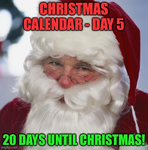 Christmas Calendar - Day 5 - December 5th | CHRISTMAS CALENDAR - DAY 5; 20 DAYS UNTIL CHRISTMAS! | image tagged in santa claus | made w/ Imgflip meme maker
