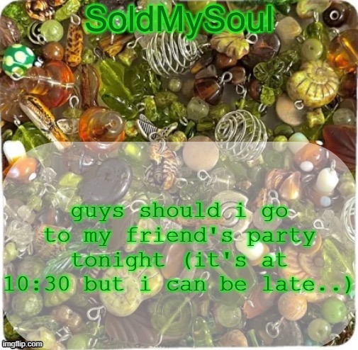 idkkkk | guys should i go to my friend's party tonight (it's at 10:30 but i can be late..) | image tagged in soldmysoul announcement temp | made w/ Imgflip meme maker