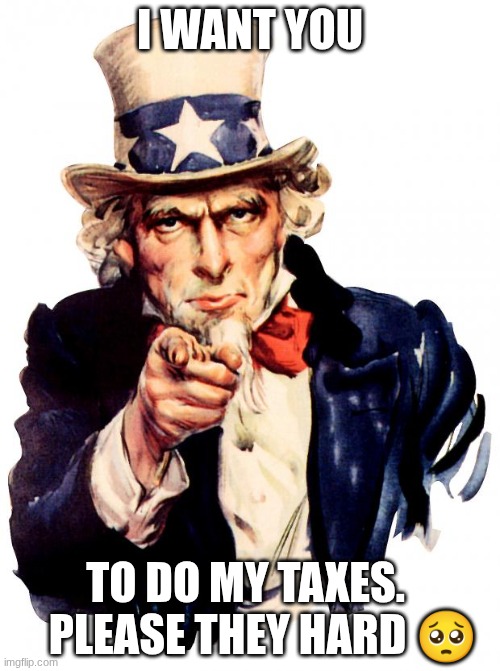 ?please | I WANT YOU; TO DO MY TAXES.     PLEASE THEY HARD 🥺 | image tagged in memes,uncle sam | made w/ Imgflip meme maker