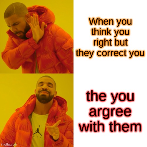 Drake Hotline Bling Meme | When you think you right but they correct you; the you argree with them | image tagged in memes,drake hotline bling | made w/ Imgflip meme maker