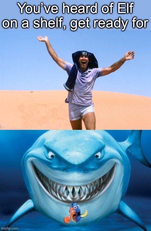 Clark on | You’ve heard of Elf on a shelf, get ready for | image tagged in clark griswald,hungry shark nemo s,shark,elf on a shelf,elf,christmas vacation | made w/ Imgflip meme maker