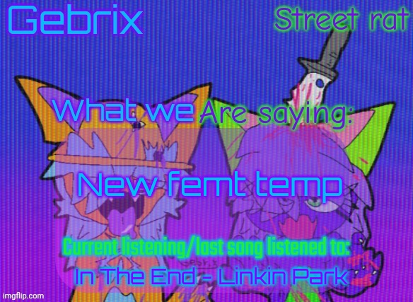 Gebrix and street rat announcement | New femt temp; In The End - Linkin Park | image tagged in gebrix and street rat announcement | made w/ Imgflip meme maker