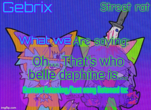 Killing myself | Oh... That's who belle daphine is... | image tagged in gebrix and street rat announcement | made w/ Imgflip meme maker