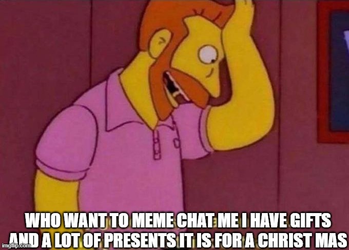 Gift for a picture | WHO WANT TO MEME CHAT ME I HAVE GIFTS AND A LOT OF PRESENTS IT IS FOR A CHRIST MAS | image tagged in my goodness what an idea why didn't i think of that | made w/ Imgflip meme maker