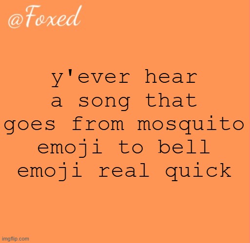 foxed orange temp | y'ever hear a song that goes from mosquito emoji to bell emoji real quick | image tagged in foxed orange temp | made w/ Imgflip meme maker