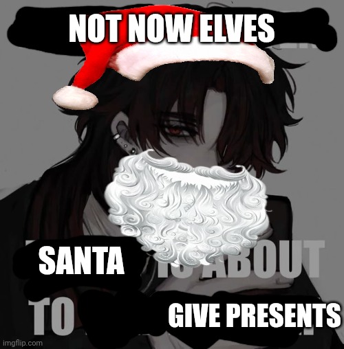 KMS | NOT NOW ELVES; SANTA; GIVE PRESENTS | image tagged in kms | made w/ Imgflip meme maker