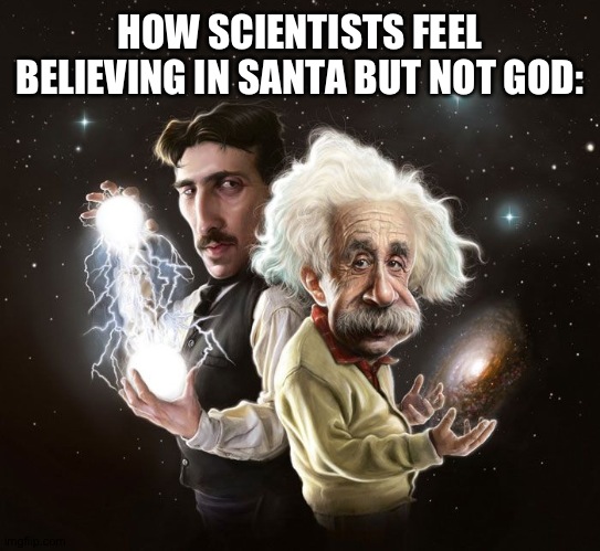 Real | HOW SCIENTISTS FEEL BELIEVING IN SANTA BUT NOT GOD: | image tagged in nikola tesla albert einstein,true,christmas,santa,science,funny | made w/ Imgflip meme maker