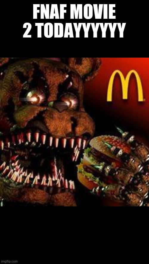 Har har har har har har har har har har har | FNAF MOVIE 2 TODAYYYYYY | image tagged in fnaf4mcdonald's | made w/ Imgflip meme maker