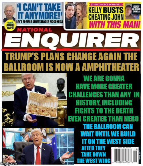 National Enquirer Ballroom bashed now Trump Amphitheater | TRUMP'S PLANS CHANGE AGAIN THE 
BALLROOM IS NOW A AMPHITHEATER; WE ARE GONNA HAVE MORE GREATER CHALLENGES THAN ANY  IN HISTORY, INCLUDING FIGHTS TO THE DEATH EVEN GREATER THAN NERO; THE BALLROOM CAN WAIT UNTIL WE BUILD IT ON THE WEST SIDE; AFTER THEY TAKE DOWN THE WEST WING | image tagged in national enquirer ballroom bashed now trump amphitheater,amphitheater and casino,ballromm coming soon,maga monster | made w/ Imgflip meme maker