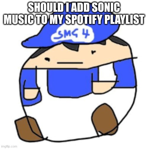 jus wanna know upvote of yes downvote on no and suggestion in comment | SHOULD I ADD SONIC MUSIC TO MY SPOTIFY PLAYLIST | image tagged in beeg smg4 | made w/ Imgflip meme maker