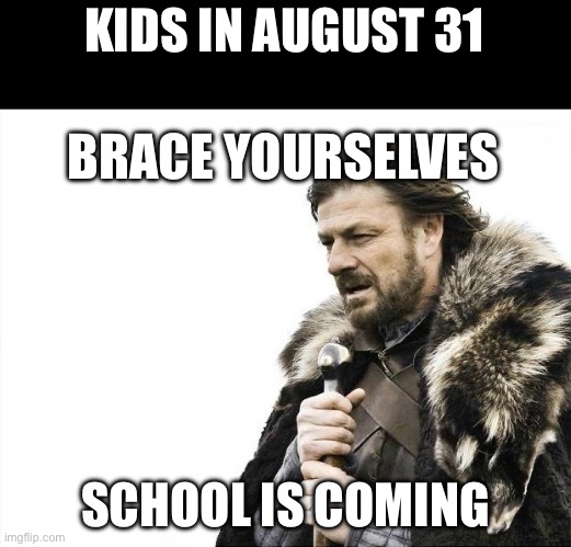 Back to school | KIDS IN AUGUST 31; BRACE YOURSELVES; SCHOOL IS COMING | image tagged in memes,brace yourselves x is coming,school,back to school,school sucks,actually 4 months late | made w/ Imgflip meme maker