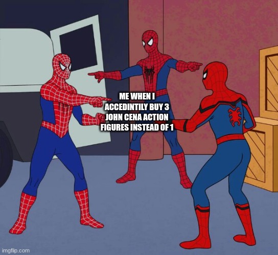Spider Man Triple | ME WHEN I ACCEDINTILY BUY 3 JOHN CENA ACTION FIGURES INSTEAD OF 1 | image tagged in spider man triple | made w/ Imgflip meme maker