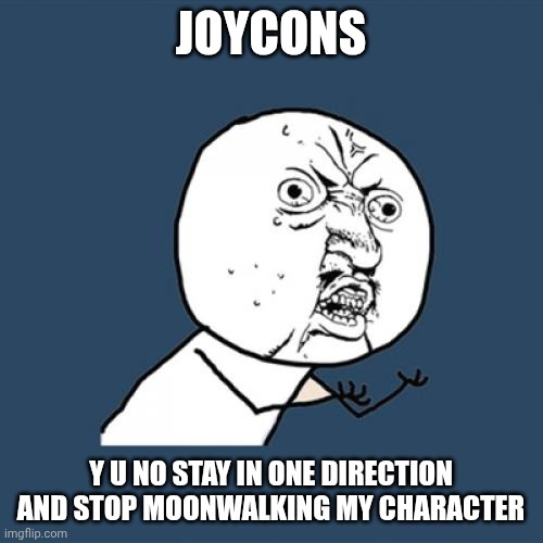 Y u no | JOYCONS; Y U NO STAY IN ONE DIRECTION AND STOP MOONWALKING MY CHARACTER | image tagged in memes,y u no,nintendo switch | made w/ Imgflip meme maker