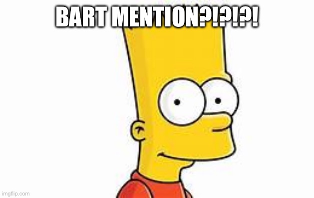 bart | BART MENTION?!?!?! | image tagged in bart | made w/ Imgflip meme maker