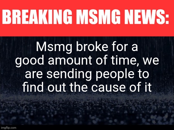 (We are not) | Msmg broke for a good amount of time, we are sending people to find out the cause of it | image tagged in breaking msmg news | made w/ Imgflip meme maker