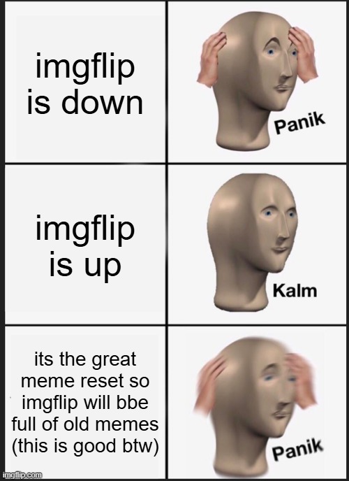 2026 | imgflip is down; imgflip is up; its the great meme reset so imgflip will bbe full of old memes (this is good btw) | image tagged in memes,panik kalm panik | made w/ Imgflip meme maker