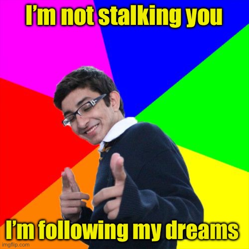 Subtle Pickup Liner | I’m not stalking you; I’m following my dreams | image tagged in memes,subtle pickup liner | made w/ Imgflip meme maker