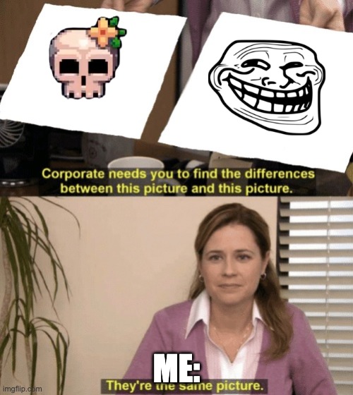 Why does those 2 look similar? | ME: | image tagged in corporate needs you to find the differences | made w/ Imgflip meme maker