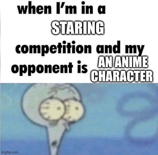 whe i'm in a competition and my opponent is | STARING; AN ANIME CHARACTER | image tagged in whe i'm in a competition and my opponent is | made w/ Imgflip meme maker
