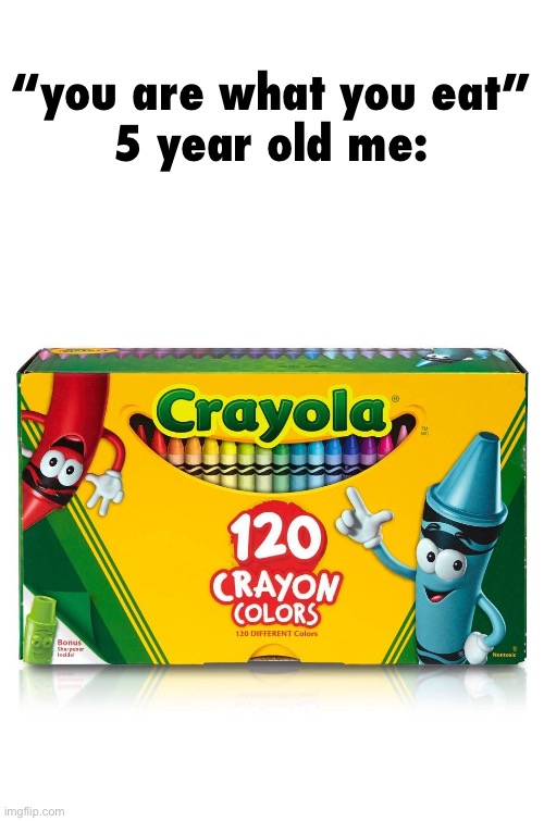 they’re non toxic, so you can actually eat them | “you are what you eat”
5 year old me: | image tagged in crayon box,idk what to put here,i hate knitters | made w/ Imgflip meme maker