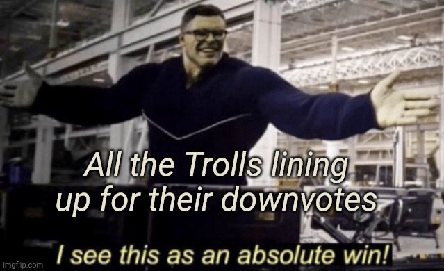 I See This as an Absolute Win! | All the Trolls lining up for their downvotes | image tagged in i see this as an absolute win | made w/ Imgflip meme maker