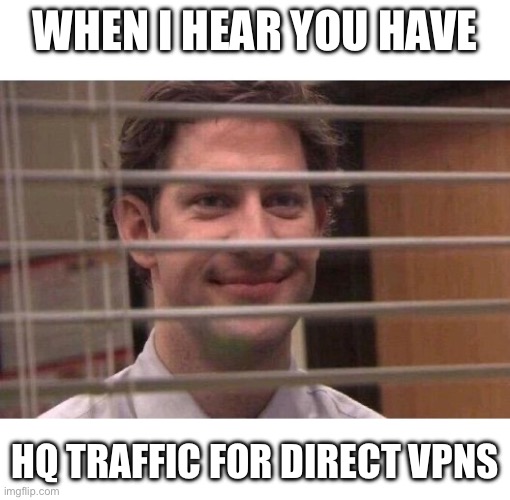 Jim Office Blinds | WHEN I HEAR YOU HAVE; HQ TRAFFIC FOR DIRECT VPNS | image tagged in jim office blinds | made w/ Imgflip meme maker
