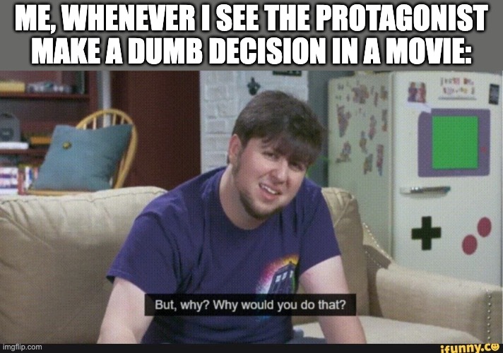 But why though | ME, WHENEVER I SEE THE PROTAGONIST MAKE A DUMB DECISION IN A MOVIE: | image tagged in but why though | made w/ Imgflip meme maker
